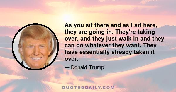 As you sit there and as I sit here, they are going in. They're taking over, and they just walk in and they can do whatever they want. They have essentially already taken it over.