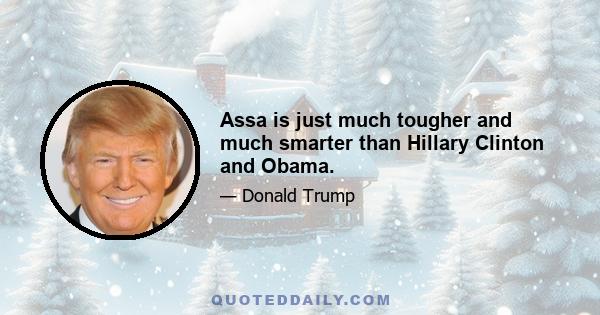 Assa is just much tougher and much smarter than Hillary Clinton and Obama.