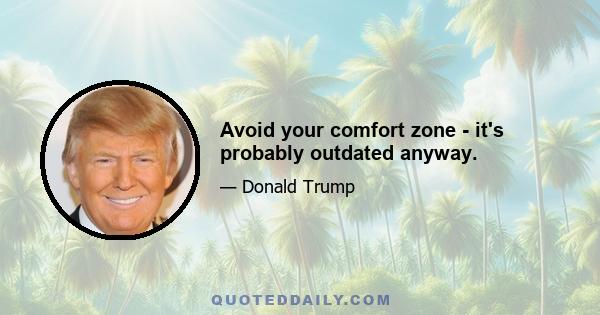 Avoid your comfort zone - it's probably outdated anyway.