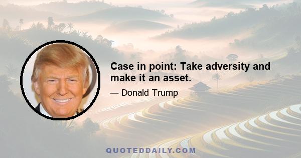 Case in point: Take adversity and make it an asset.