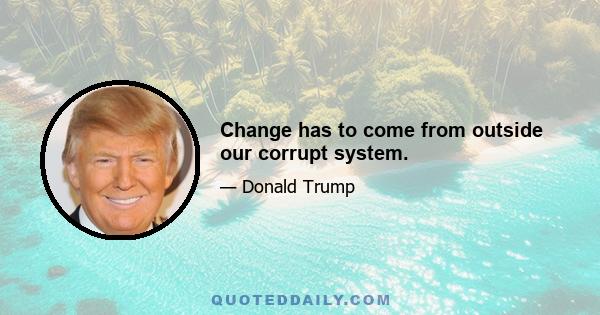 Change has to come from outside our corrupt system.