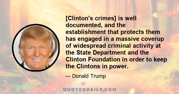 [Clinton's crimes] is well documented, and the establishment that protects them has engaged in a massive coverup of widespread criminal activity at the State Department and the Clinton Foundation in order to keep the