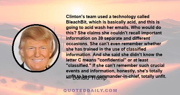 Clinton's team used a technology called BleachBit, which is basically acid, and this is going to acid wash her emails. Who would do this? She claims she couldn't recall important information on 39 separate and different 