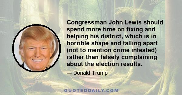 Congressman John Lewis should spend more time on fixing and helping his district, which is in horrible shape and falling apart (not to mention crime infested) rather than falsely complaining about the election results.