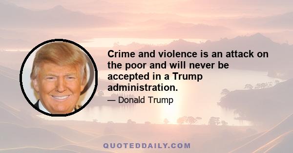 Crime and violence is an attack on the poor and will never be accepted in a Trump administration.