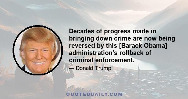 Decades of progress made in bringing down crime are now being reversed by this [Barack Obama] administration's rollback of criminal enforcement.