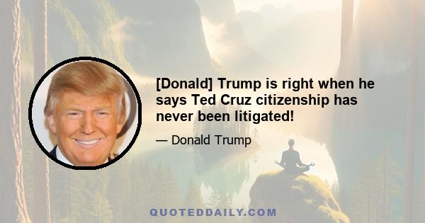 [Donald] Trump is right when he says Ted Cruz citizenship has never been litigated!