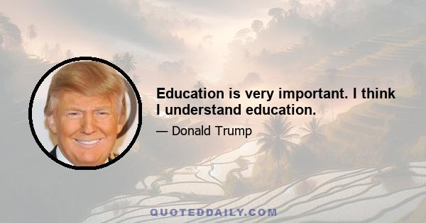 Education is very important. I think I understand education.