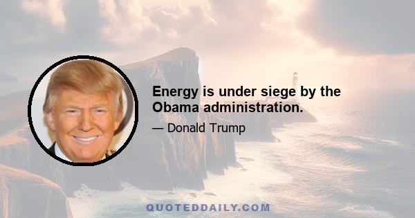 Energy is under siege by the Obama administration.