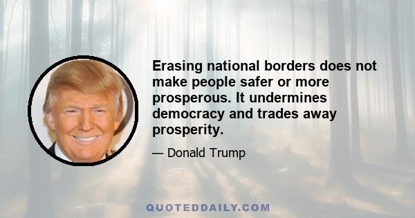 Erasing national borders does not make people safer or more prosperous. It undermines democracy and trades away prosperity.