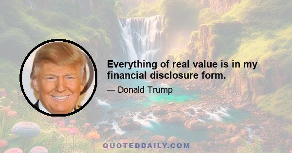 Everything of real value is in my financial disclosure form.