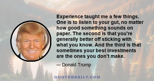 Experience taught me a few things. One is to listen to your gut, no matter how good something sounds on paper. The second is that you're generally better off sticking with what you know. And the third is that sometimes