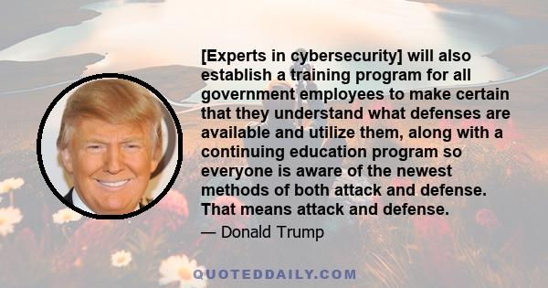 [Experts in cybersecurity] will also establish a training program for all government employees to make certain that they understand what defenses are available and utilize them, along with a continuing education program 