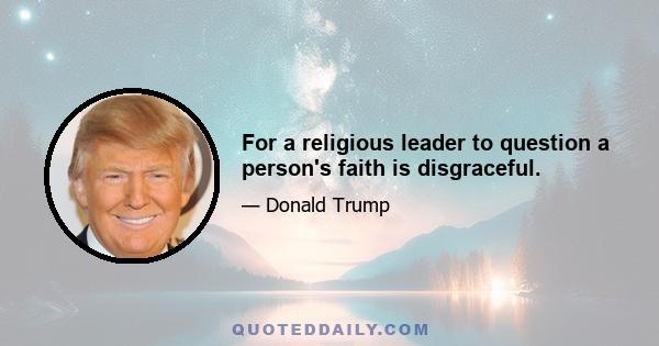 For a religious leader to question a person's faith is disgraceful.