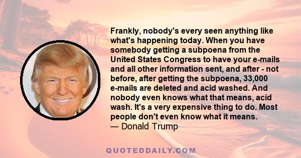 Frankly, nobody's every seen anything like what's happening today. When you have somebody getting a subpoena from the United States Congress to have your e-mails and all other information sent, and after - not before,