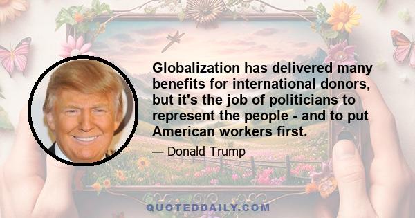 Globalization has delivered many benefits for international donors, but it's the job of politicians to represent the people - and to put American workers first.