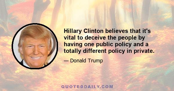 Hillary Clinton believes that it's vital to deceive the people by having one public policy and a totally different policy in private.