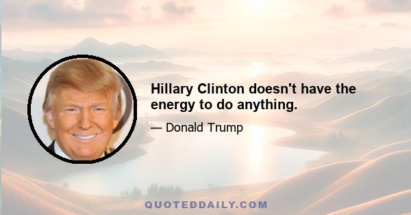 Hillary Clinton doesn't have the energy to do anything.