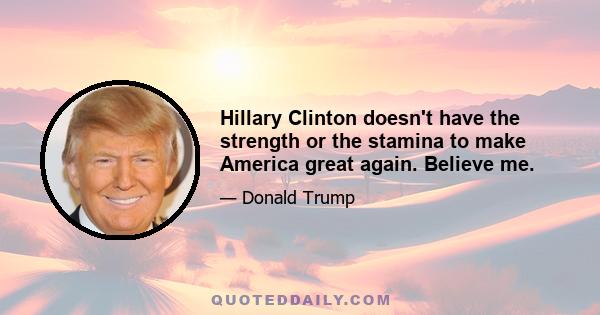 Hillary Clinton doesn't have the strength or the stamina to make America great again. Believe me.