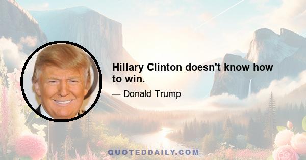 Hillary Clinton doesn't know how to win.