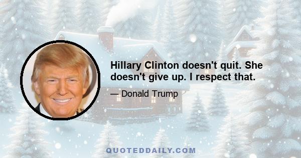 Hillary Clinton doesn't quit. She doesn't give up. I respect that.