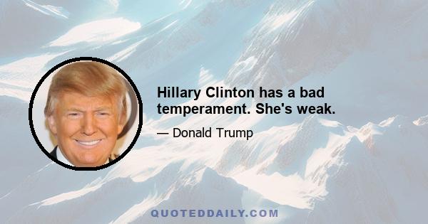 Hillary Clinton has a bad temperament. She's weak.