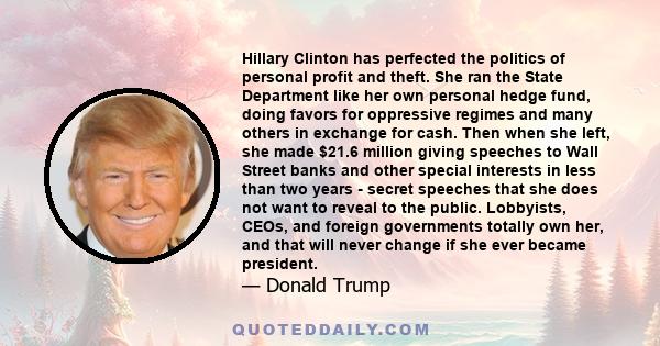 Hillary Clinton has perfected the politics of personal profit and theft. She ran the State Department like her own personal hedge fund, doing favors for oppressive regimes and many others in exchange for cash. Then when 