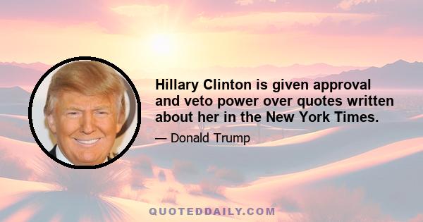 Hillary Clinton is given approval and veto power over quotes written about her in the New York Times.