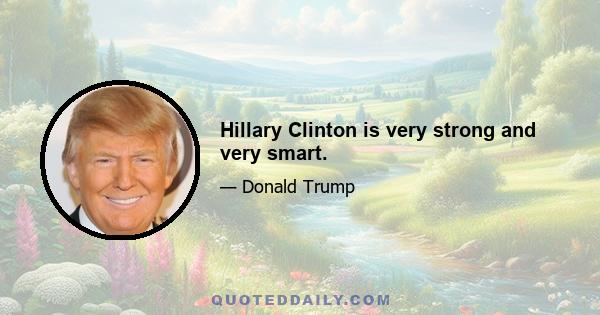 Hillary Clinton is very strong and very smart.