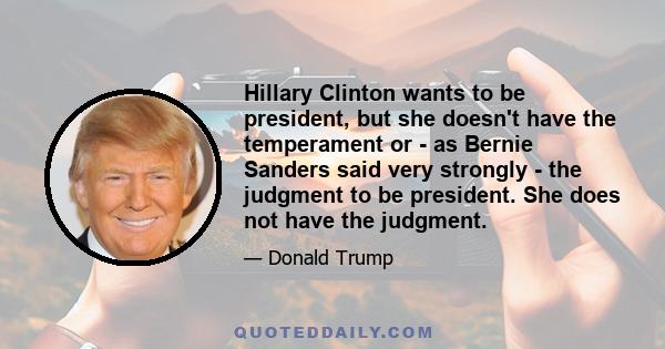 Hillary Clinton wants to be president, but she doesn't have the temperament or - as Bernie Sanders said very strongly - the judgment to be president. She does not have the judgment.