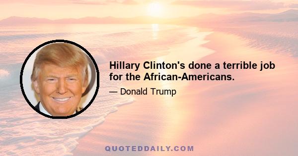 Hillary Clinton's done a terrible job for the African-Americans.