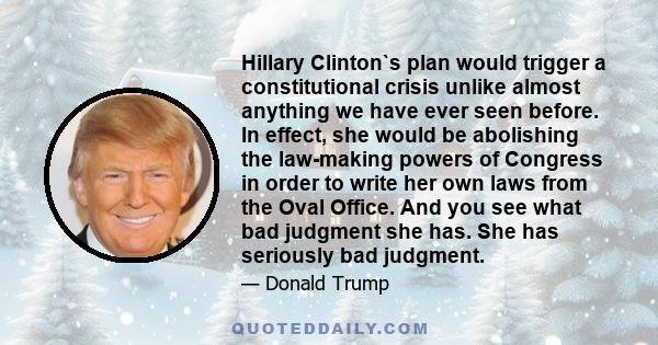 Hillary Clinton`s plan would trigger a constitutional crisis unlike almost anything we have ever seen before. In effect, she would be abolishing the law-making powers of Congress in order to write her own laws from the