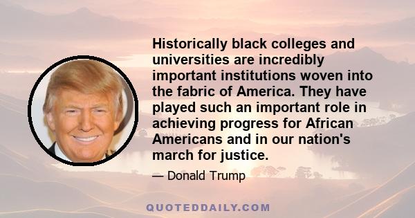 Historically black colleges and universities are incredibly important institutions woven into the fabric of America. They have played such an important role in achieving progress for African Americans and in our