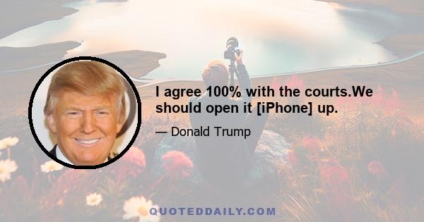 I agree 100% with the courts.We should open it [iPhone] up.