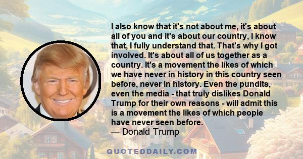 I also know that it's not about me, it's about all of you and it's about our country, I know that, I fully understand that. That's why I got involved. It's about all of us together as a country. It's a movement the