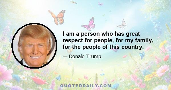 I am a person who has great respect for people, for my family, for the people of this country.