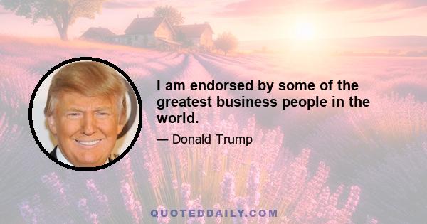 I am endorsed by some of the greatest business people in the world.