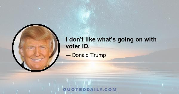 I don't like what's going on with voter ID.