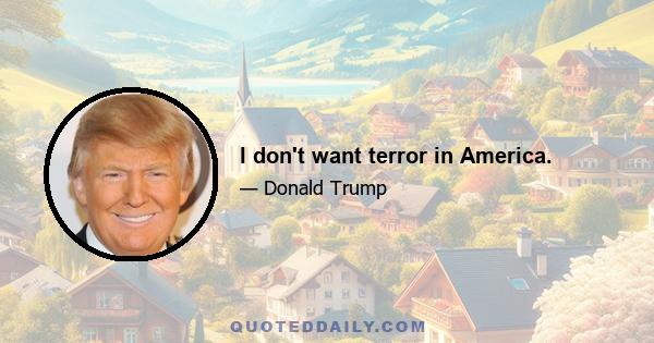 I don't want terror in America.