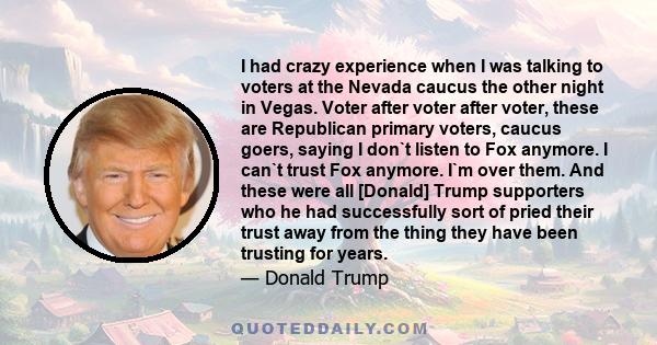 I had crazy experience when I was talking to voters at the Nevada caucus the other night in Vegas. Voter after voter after voter, these are Republican primary voters, caucus goers, saying I don`t listen to Fox anymore.