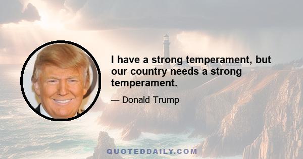 I have a strong temperament, but our country needs a strong temperament.