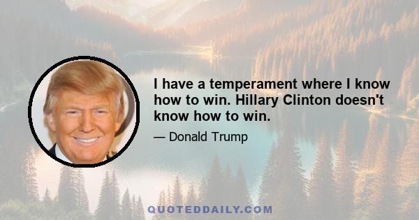 I have a temperament where I know how to win. Hillary Clinton doesn't know how to win.