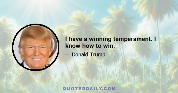 I have a winning temperament. I know how to win.