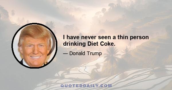 I have never seen a thin person drinking Diet Coke.