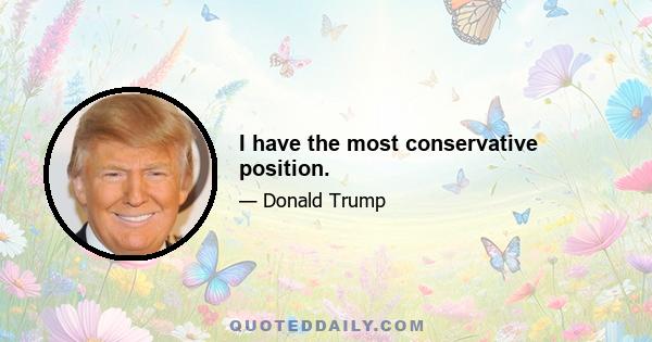 I have the most conservative position.