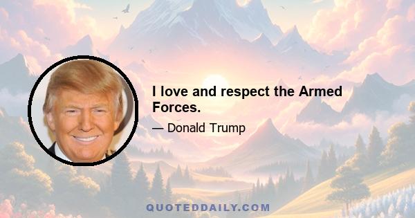 I love and respect the Armed Forces.