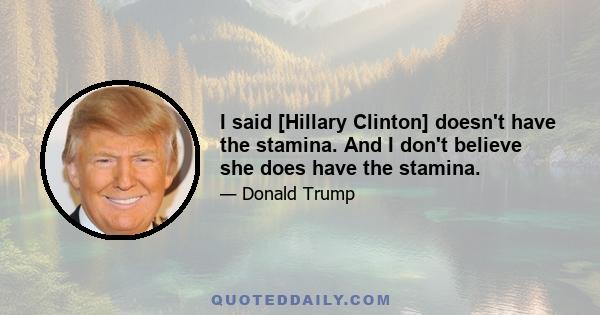 I said [Hillary Clinton] doesn't have the stamina. And I don't believe she does have the stamina.