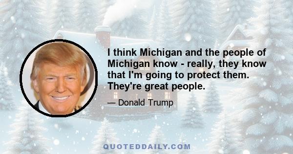 I think Michigan and the people of Michigan know - really, they know that I'm going to protect them. They're great people.