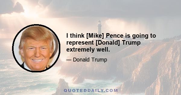 I think [Mike] Pence is going to represent [Donald] Trump extremely well.