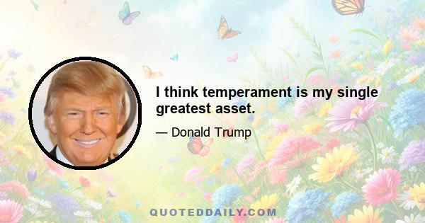 I think temperament is my single greatest asset.